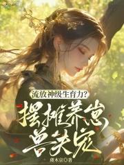 流放神级生育力？摆摊养崽兽夫宠